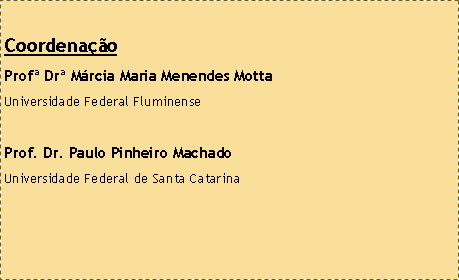 Caixa de texto: Coordena��oProf� Dr� M�rcia Maria Menendes Motta Universidade Federal FluminenseProf. Dr. Paulo Pinheiro MachadoUniversidade Federal de Santa Catarina